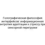 Голографическая философия интерфейсов: информационная энтропия адаптации к стрессу при сенсорной перегрузке